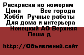 Раскраска но номерам › Цена ­ 500 - Все города Хобби. Ручные работы » Для дома и интерьера   . Ненецкий АО,Верхняя Пеша д.